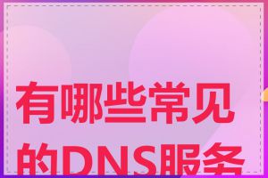 有哪些常见的DNS服务器