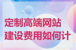 定制高端网站建设费用如何计算
