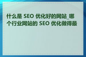 什么是 SEO 优化好的网站_哪个行业网站的 SEO 优化做得最好