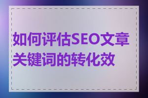 如何评估SEO文章关键词的转化效果