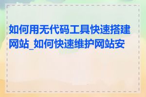 如何用无代码工具快速搭建网站_如何快速维护网站安全