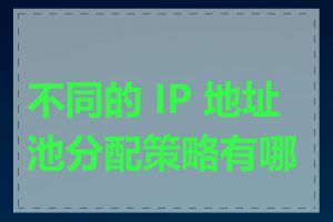 不同的 IP 地址池分配策略有哪些