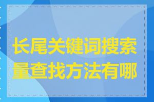 长尾关键词搜索量查找方法有哪些