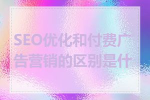 SEO优化和付费广告营销的区别是什么