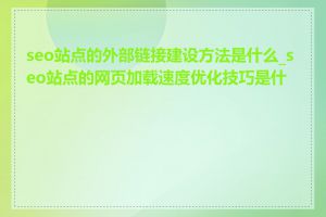 seo站点的外部链接建设方法是什么_seo站点的网页加载速度优化技巧是什么