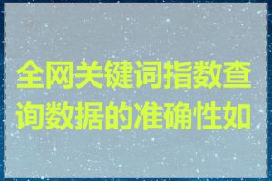 全网关键词指数查询数据的准确性如何
