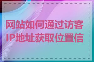 网站如何通过访客IP地址获取位置信息