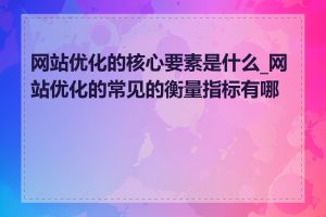 网站优化的核心要素是什么_网站优化的常见的衡量指标有哪些
