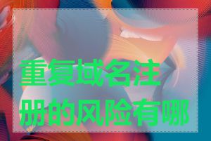重复域名注册的风险有哪些