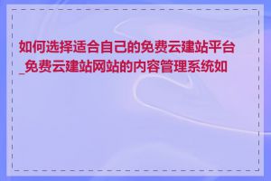 如何选择适合自己的免费云建站平台_免费云建站网站的内容管理系统如何
