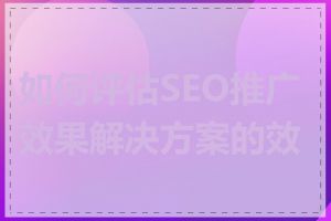如何评估SEO推广效果解决方案的效果