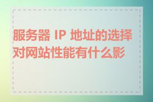 服务器 IP 地址的选择对网站性能有什么影响