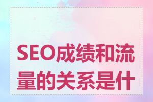 SEO成绩和流量的关系是什么