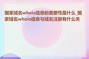国家域名whois信息的重要性是什么_国家域名whois信息与域名注册有什么关系