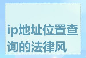 ip地址位置查询的法律风险