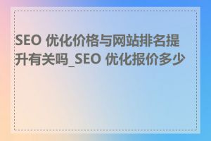 SEO 优化价格与网站排名提升有关吗_SEO 优化报价多少钱
