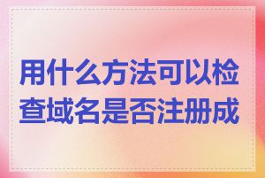 用什么方法可以检查域名是否注册成功