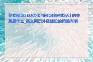英文网页SEO优化与网页响应式设计的关系是什么_英文网页外链建设的策略有哪些