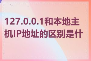 127.0.0.1和本地主机IP地址的区别是什么