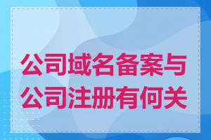 公司域名备案与公司注册有何关系