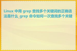 Linux 中用 grep 查找多个关键词的正确语法是什么_grep 命令如何一次查找多个关键字