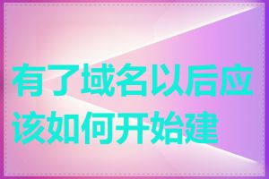 有了域名以后应该如何开始建站