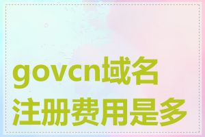 govcn域名注册费用是多少
