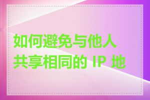 如何避免与他人共享相同的 IP 地址