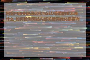 网站内部关键词优化与SEO策略的关系是什么_如何检测网站内部关键词优化是否有效