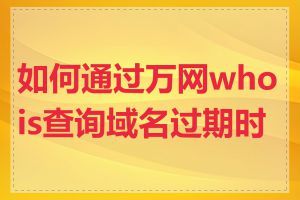 如何通过万网whois查询域名过期时间