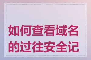 如何查看域名的过往安全记录