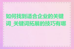 如何找到适合企业的关键词_关键词拓展的技巧有哪些