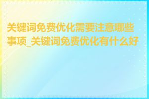 关键词免费优化需要注意哪些事项_关键词免费优化有什么好处