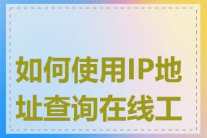 如何使用IP地址查询在线工具