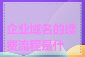 企业域名的续费流程是什么