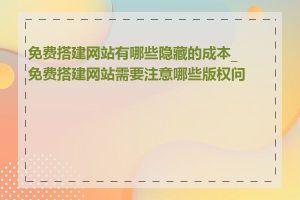 免费搭建网站有哪些隐藏的成本_免费搭建网站需要注意哪些版权问题