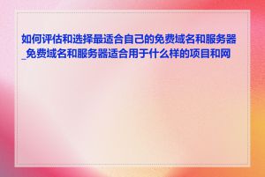 如何评估和选择最适合自己的免费域名和服务器_免费域名和服务器适合用于什么样的项目和网站
