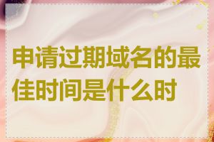 申请过期域名的最佳时间是什么时候