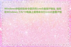 Windows中如何在命令提示符(cmd)查找IP地址_如何在Windows 7/8/10电脑上使用命令行(cmd)查看IP地址