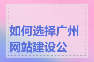 如何选择广州网站建设公司
