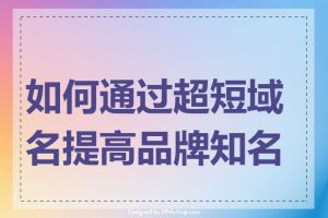 如何通过超短域名提高品牌知名度