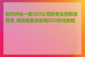 如何评估一家SEO公司的专业性和信誉度_哪些因素会影响SEO优化的结果