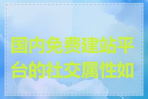 国内免费建站平台的社交属性如何