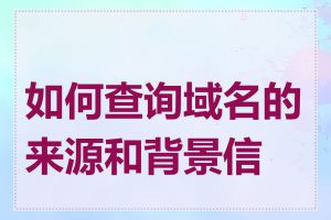 如何查询域名的来源和背景信息