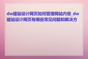 dw建站设计网页如何管理网站内容_dw建站设计网页有哪些常见问题和解决方法