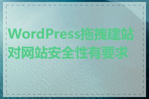 WordPress拖拽建站对网站安全性有要求吗