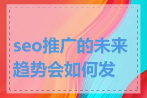 seo推广的未来趋势会如何发展