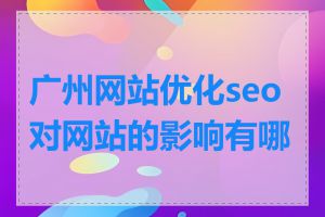 广州网站优化seo对网站的影响有哪些