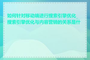 如何针对移动端进行搜索引擎优化_搜索引擎优化与内容营销的关系是什么