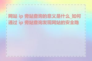 网站 ip 旁站查询的意义是什么_如何通过 ip 旁站查询发现网站的安全隐患